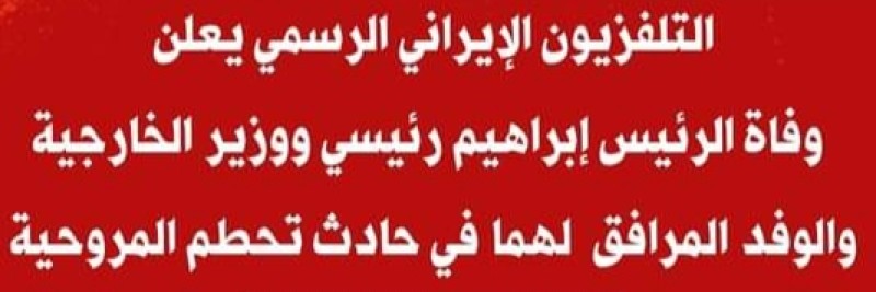 التليفزيون الإيراني يعلن وفاة الرئيس وجميع مرافقيه في حادث تحطم مروحيتهم في منطقة جبلية