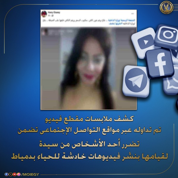مقطع الفيديو يتضمن تضرر أحد الأشخاص من السيدة لقيامها بنشر فيديوهات خادشة للحياء بدمياط