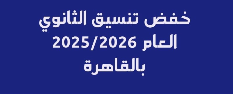 خفض تنسيق الثانوي العام 2025/2026 بالقاهرة
