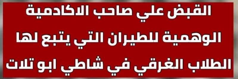 القبض على صاحب أكاديمية الطيران المتورطة في حادث غرق طلاب العجمي