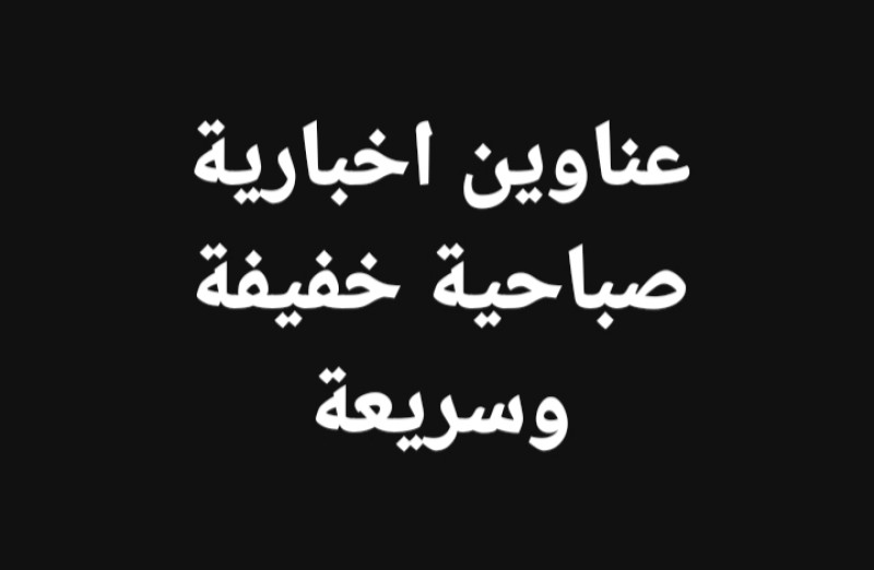 جولة بين العناوين الإخبارية الصباحية المتنوعة من هنا وهناك