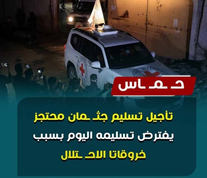 حــمـاس أجلت تسليم جثمان محتجز يفترض تسليمه اليوم بسبب خروقات  الاحـتلال حــمـاس أجلت تسليم جثمان محتجز يفترض تسليمه اليوم بسبب خروقات  الاحـتلال