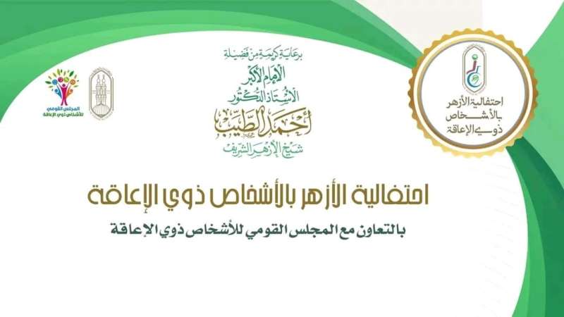 برعاية شيخ الأزهر والقومي للإعاقة.. إنطلاق الإحتفالية السنوية لتكريم ودمج الأشخاص ذوي الإعاقة