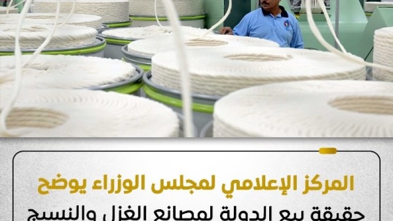 الحكومة تحسم الجدل: لا نية لبيع مصانع الغزل والنسيج.. وتطوير 60 منشأة بأحدث تكنولوجيا