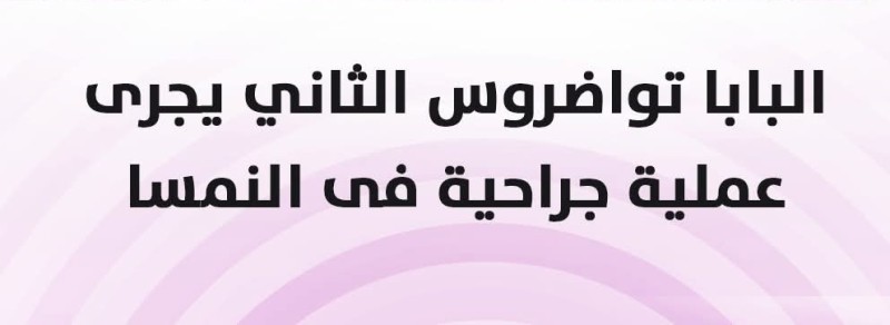 قداسة البابا تواضروس الثاني بابا الإسكندرية وبطريرك الكرازة المرقسية أجرى بنجاح عملية جراحية لإحدى كليتيه
