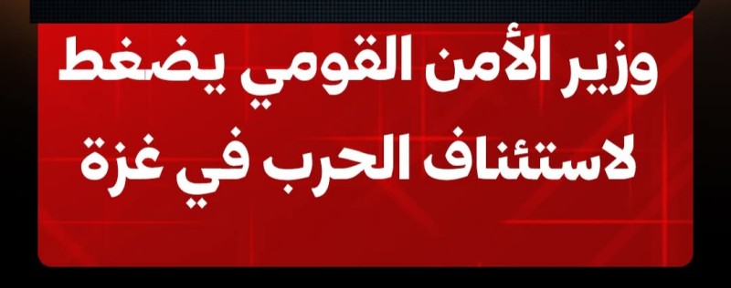 وزير الأمن القومي الإسرائيلي يضغط لاستئناف الحرب في غزة