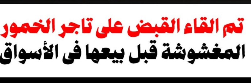 القبض على تاجر خمور مغشوشة ومجهولة المصدر وبدون ترخيص