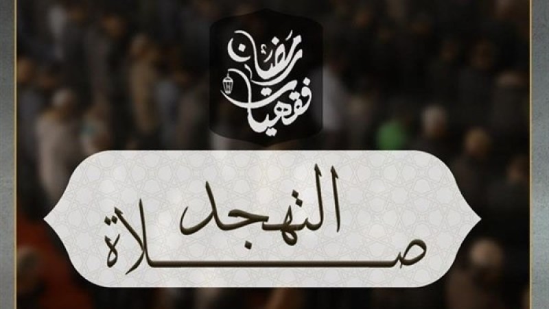 موعد صلاة التهجد وكيفية أدائها.. الأزهر يوضح