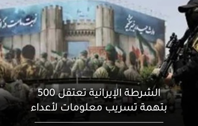 إيران: اعتقال ٥٠٠ شخص بتهمة تسريب معلومات عسكرية وأمنية لإسرائيل وتوجيه اتهامات بجمع معلومات حساسة وإثارة الشغب