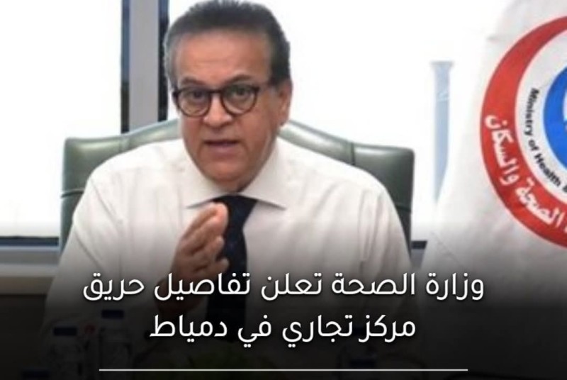 الصحة: حريق مول موريا بدمياط الجديدة يسفر عن ٣ وفيات و٣٢ إصابة بإشراف وزارة الصحة والرعاية الطبية مستمرة