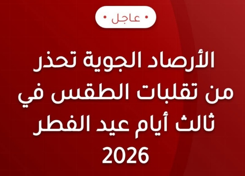 الأرصاد تحذر من أجواء باردة وأمطار رعدية مع نشاط رياح مثيرة للرمال وارتفاع الأمواج في ثالث أيام عيد الفطر