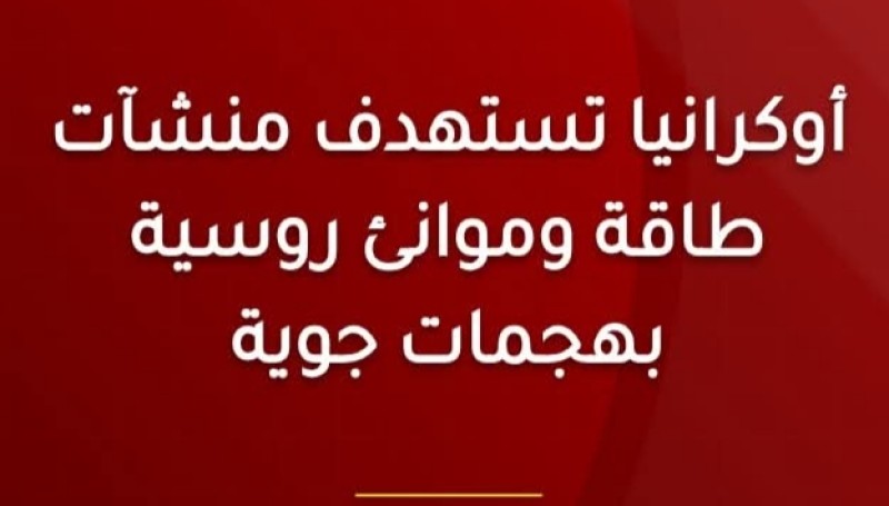 أوكرانيا تشن هجمات جوية على ميناء أوست لوغا وبنى تحتية للطاقة الروسية جنوب البلاد تؤدي إلى انقطاعات في الكهرباء والمياه والتدفئة