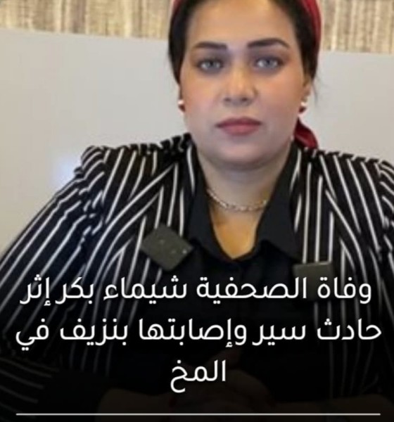 وفاة الصحفية شيماء بكر مديرة بث راديو مترو القاهرة بعد إصابتها بحادث سير شديد ونزيف بالمخ وكسر بالساق