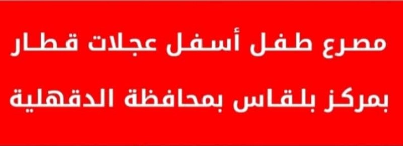 حادث اصطدام ومصرع طفل أسفل عجلات قطار بمركز بلقاس بالدقهلية