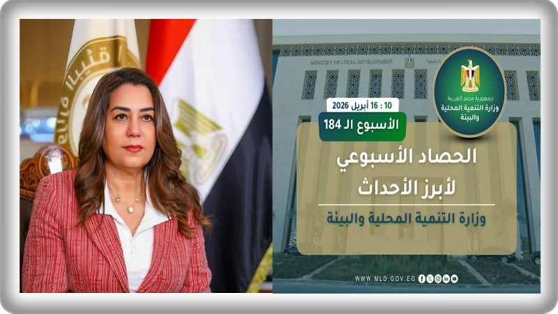 نشرة الحصاد الأسبوعي لرصد أنشطة وزارة التنمية المحلية والبيئة (10 : 16 أبريل 2026)