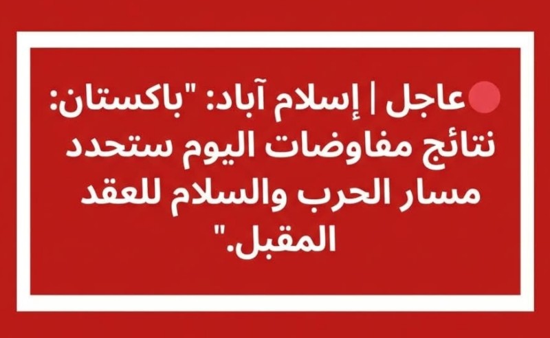 ”باكستان”: نتائج مفاوضات ”امريكا وايران” اليوم ستحدد مسار الحرب والسلام للعقد المقبل