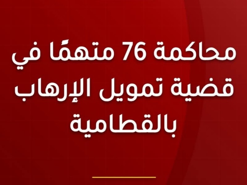 الدائرة الأولى إرهاب ببدر تنظر محاكمة ٧٦ متهمًا بتمويل الإرهاب والاشتراك في جماعة إرهابية بالقطامية