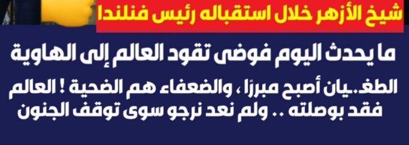 شيخ الأزهر: العالم يسير نحو الجنـون .. والإنسانية تُسـحق تحت وطأة المادية .. والنتيجة : هذا الخراب