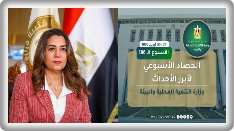 نشرة الحصاد الأسبوعي لرصد أنشطة وزارة التنمية المحلية والبيئة (24 : 30 أبريل 2026)
