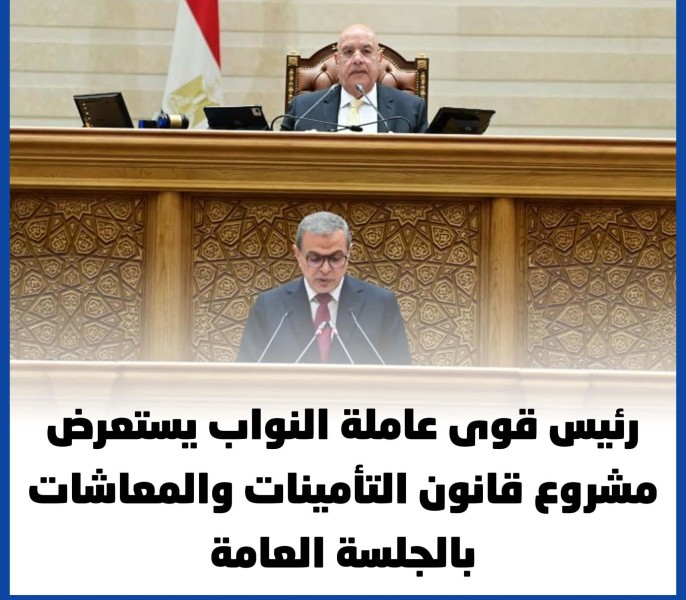 رئيس قوى عاملة النواب يستعرض مشروع قانون التأمينات والمعاشات بالجلسة العامة