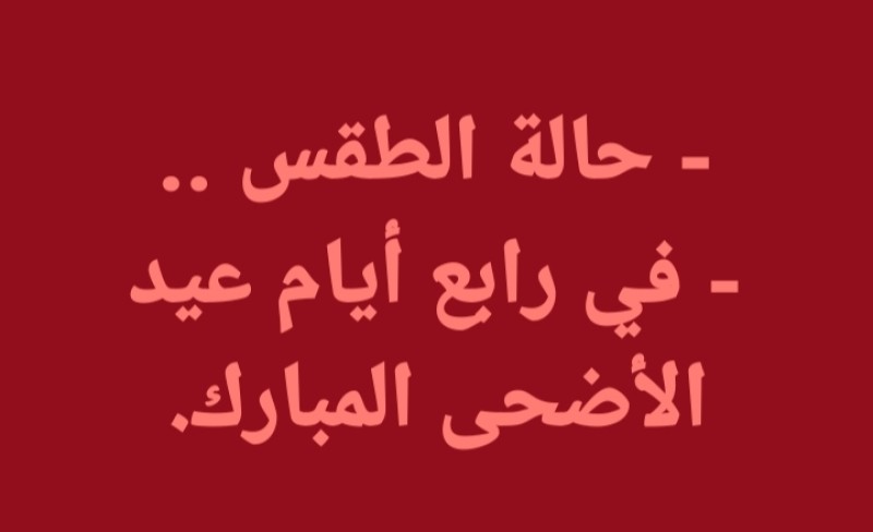 لمحات سريعة في طقس اليوم السبت .. رابع أيام عيد الأضحى