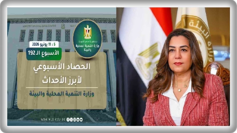 نشرة الحصاد الأسبوعي لرصد أنشطة وزارة التنمية المحلية والبيئة (5 : 11 يونيو 2026)