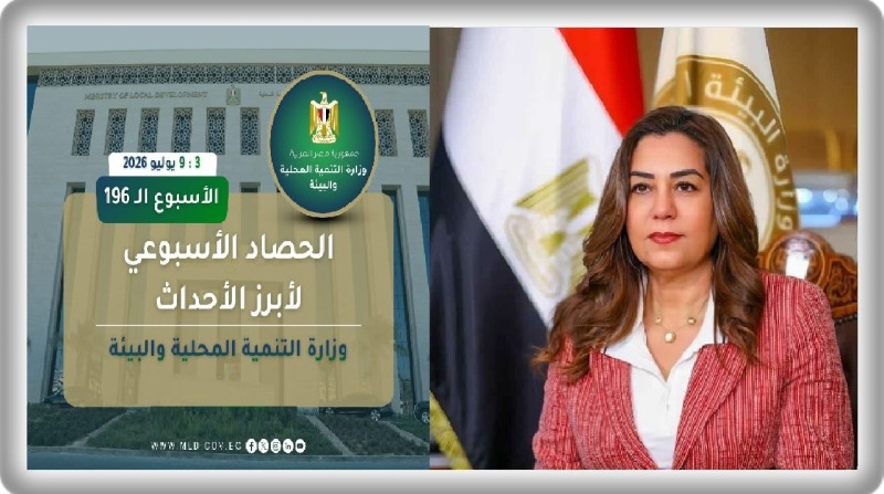 نشرة الحصاد الأسبوعي لرصد أنشطة وزارة التنمية المحلية والبيئة (3 : 9 يوليو 2026)