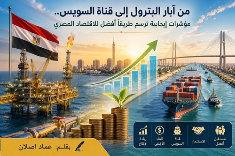 من آبار البترول إلى قناة السويس.. مؤشرات إيجابية ترسم طريقًا أفضل للاقتصاد المصري