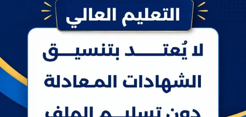 التعليم العالي: لا يُعتد بتنسيق الشهادات المعادلة دون تسليم الملف لمكتب التنسيق