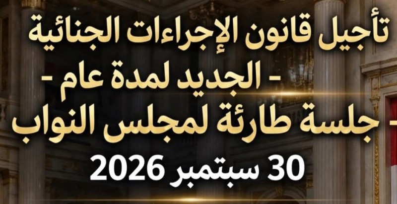 جلسة طارئة لمجلس النواب لتأجيل قانون الإجراءات الجنائية لمدة عام